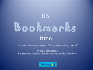 It’s
Bookmarks
’
time
For our etwinning project “I’m designer of my world”
1st
Epal Ierapetras
Esmeralda, Giannis, Katia, Marios, Nadia, Thodoris
 