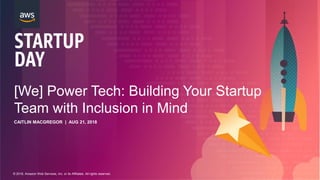 © 2018, Amazon Web Services, Inc. or its Affiliates. All rights reserved.
[We] Power Tech: Building Your Startup
Team with Inclusion in Mind
CAITLIN MACGREGOR | AUG 21, 2018
 