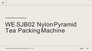 WE-SJB02 NylonPyramid
Tea PackingMachine
Packing Machine Manufactures
GUANGZHOU WORLDE PACKAGING MACHINERY CO,.LTD NEXT
 