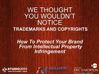 WE THOUGHT 
YOU WOULDN’T 
NOTICE 
TRADEMARKS AND COPYRIGHTS 
How To Protect Your Brand 
From Intellectual Property 
Infringement 
 