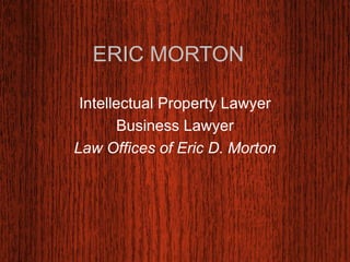 ERIC MORTON 
Intellectual Property Lawyer 
Business Lawyer 
Law Offices of Eric D. Morton 
 