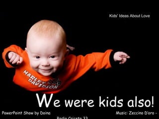 W e were kids also! PowerPoint Show by Doina  Music: Zeccino D’oro - Radio Criceto 33  Kids' Ideas About Love  