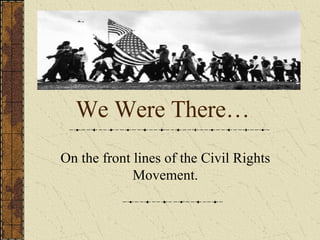 We Were There… On the front lines of the Civil Rights Movement. 