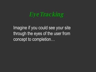 EyeTracking <ul><li>Imagine if you could see your site through the eyes of the user from concept to completion…   </li></ul>