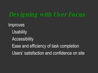 Designing with User Focus <ul><li>Improves </li></ul><ul><li>Usability </li></ul><ul><li>Accessibility </li></ul><ul><li>E...