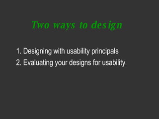 Two ways to design  <ul><li>1. Designing with usability principals </li></ul><ul><li>2. Evaluating your designs for usabil...