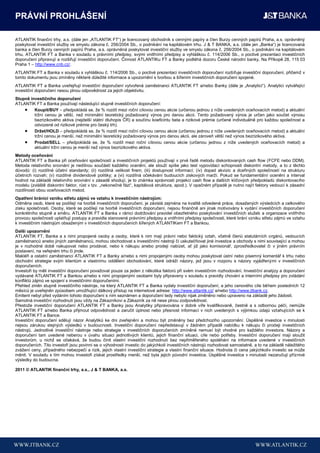PRÁVNÍ PROHLÁŠENÍ

ATLANTIK finanční trhy, a.s. (dále jen „ATLANTIK FT“) je licencovaný obchodník s cennými papíry a člen Burzy cenných papírů Praha, a.s. oprávněný
poskytovat investiční služby ve smyslu zákona č. 256/2004 Sb., o podnikání na kapitálovém trhu. J & T BANKA, a.s. (dále jen „Banka“) je licencovaná
banka a člen Burzy cenných papírů Praha, a.s. oprávněná poskytovat investiční služby ve smyslu zákona č. 256/2004 Sb., o podnikání na kapitálovém
trhu. ATLANTIK FT a Banka v souladu s právními předpisy, svými vnitřními předpisy a vyhláškou č. 114/2006 Sb., o poctivé prezentaci investičních
doporučení připravují a rozšiřují investiční doporučení. Činnost ATLANTIKu FT a Banky podléhá dozoru České národní banky, Na Příkopě 28, 115 03
Praha 1 – http://www.cnb.cz/.
ATLANTIK FT a Banka v souladu s vyhláškou č. 114/2006 Sb., o poctivé prezentaci investičních doporučení rozšiřuje investiční doporučení, přičemž v
tomto dokumentu jsou zmíněny některé důležité informace a upozornění s tvorbou a šířením investičních doporučení spojené.
ATLANTIK FT a Banka uveřejňují investiční doporučení vytvořená zaměstnanci ATLANTIK FT a/nebo Banky (dále je „Analytici“). Analytici vytvářející
investiční doporučení nesou plnou odpovědnost za jejich objektivitu.
Stupně investičního doporučení
ATLANTIK FT a Banka používají následující stupně investičních doporučení:
         Koupit/BUY – předpokládá se, že % rozdíl mezi roční cílovou cenou akcie (určenou jednou z níže uvedených oceňovacích metod) a aktuální
         tržní cenou je větší, než minimální teoretický požadovaný výnos pro danou akcii. Tento požadovaný výnos je určen jako součet výnosu
         bezrizikového aktiva (nejdelší státní dluhopis ČR) a součinu koeficintu beta a rizikové prémie (určené individuálně pro každou společnost a
         odvozené od rizikové prémie pro český trh).
         Drţet/HOLD – předpokládá se, že % rozdíl mezi roční cílovou cenou akcie (určenou jednou z níže uvedených oceňovacích metod) a aktuální
         tržní cenou je menší, než minimální teoretický požadovaný výnos pro danou akcii, ale zároveň větší než výnos bezrizikového aktiva.
         Prodat/SELL – předpokládá se, že % rozdíl mezi roční cílovou cenou akcie (určenou jednou z níže uvedených oceňovacích metod) a
         aktuální tržní cenou je menší než výnos bezrizikového aktiva.
Metody oceňování
ATLANTIK FT a Banka při oceňování společností a investičních projektů používají v prvé řadě metodu diskontovaných cash flow (FCFE nebo DDM).
Metoda relativního srovnání je nedílnou součástí každého ocenění, ale slouží spíše jako test vypovídací schopnosti diskontní metody, a to z těchto
důvodů: (i) rozdílné účetní standardy; (ii) rozdílná velikost firem; (iii) dostupnost informací; (iv) dopad akvizic a dceřiných společností na strukturu
účetních rozvah; (v) rozdílné dividendové politiky; a (vi) rozdílná očekávání budoucích ziskových marží. Pokud se fundamentální ocenění a interval
hodnot na základě relativního srovnání v zásadě shodují, je to známka správnosti projekcí cash flow a dalších klíčových předpokladů diskontovacího
modelu (zvláště diskontní faktor, růst v tzv. „nekonečné fázi“, kapitálová struktura, apod.). V opačném případě je nutno najít faktory vedoucí k zásadní
rozdílnosti obou oceňovacích metod.
Opatření bránící vzniku střetu zájmů ve vztahu k investičním nástrojům:
Odměna osob, které se podílejí na tvorbě investičních doporučení, je závislá zejména na kvalitě odvedené práce, dosažených výsledcích a celkového
zisku společnosti. Osoby, které se podílejí na tvorbě investičních doporučení, nejsou finančně ani jinak motivovány k vydání investičních doporučení
konkrétního stupně a směru. ATLANTIK FT a Banka v rámci dodržování pravidel obezřetného poskytování investičních služeb a organizace vnitřního
provozu společnosti uplatňují postupy a pravidla stanovené právními předpisy a vnitřními předpisy společnosti, které brání vzniku střetu zájmů ve vztahu
k investičním nástrojům obsaženým v investičních doporučeních šířených ATLANTIKem FT a Bankou.
Další upozornění
ATLANTIK FT, Banka a s nimi propojené osoby a osoby, které k nim mají právní nebo faktický vztah, včetně členů statutárních orgánů, vedoucích
zaměstnanců anebo jiných zaměstnanců, mohou obchodovat s investičními nástroji či uskutečňovat jiné investice a obchody s nimi související a mohou
je v rozhodné době nakupovat nebo prodávat, nebo k nákupu anebo prodeji nabízet, ať již jako komisionář, zprostředkovatel či v jiném právním
postavení, na veřejném trhu či jinde.
Makléři a ostatní zaměstnanci ATLANTIK FT a Banky a/nebo s nimi propojenými osoby mohou poskytovat ústní nebo písemný komentář k trhu nebo
obchodní strategie svým klientům a vlastnímu oddělení obchodování, které odráží názory, jež jsou v rozporu s názory vyjádřenými v investičních
doporučeních.
Investoři by měli investiční doporučení považovat pouze za jeden z několika faktorů při svém investičním rozhodování. Investiční analýzy a doporučení
vydávané ATLANTIK FT a Bankou a/nebo s nimi propojenými osobami byly připraveny v souladu s pravidly chování a interními předpisy pro zvládání
konfliktů zájmů ve spojení s investičními doporučeními.
Přehled změn stupně investičního nástroje, na který ATLANTIK FT a Banka vydaly investiční doporučení, a jeho cenového cíle během posledních 12
měsíců je uveřejněn způsobem umožňující dálkový přístup na internetové adrese: http://www.atlantik.cz/ a/nebo http://www.jtbank.cz.
Emitent nebyl před vydáním tohoto doporučení s ním seznámen a doporučení tedy nebylo nijak změněno nebo upraveno na základě jeho žádosti.
Samotná investiční rozhodnutí jsou vždy na Zákazníkovi a Zákazník za ně nese plnou zodpovědnost.
Přestože investiční doporučení ATLANTIK FT a Banky jsou Analytiky připravována v dobré víře kvalifikovaně, čestně a s odbornou péčí, nemůže
ATLANTIK FT a/nebo Banka přijmout odpovědnost a zaručit úplnost nebo přesnost informací v nich uvedených s výjimkou údajů vztahujících se k
ATLANTIK FT a Bance.
Investiční doporučení sdělují názor Analytiků ke dni zveřejnění a mohou být změněny bez předchozího upozornění. Úspěšné investice v minulosti
nejsou zárukou stejných výsledků v budoucnosti. Investiční doporučení nepředstavují v žádném případě nabídku k nákupu či prodeji investičních
nástrojů. Jednotlivé investiční nástroje nebo strategie v investičních doporučeních zmíněné nemusí být vhodné pro každého investora. Názory a
doporučení tam uvedené neberou v úvahu situaci jednotlivých klientů, jejich finanční situaci, cíle nebo potřeby. Investiční doporučení mají sloužit
investorům, u nichž se očekává, že budou činit vlastní investiční rozhodnutí bez nepřiměřeného spoléhání na informace uvedené v investičních
doporučeních. Tito investoři jsou povinni se o výhodnosti investic do jakýchkoli investičních nástrojů rozhodovat samostatně, a to na základě náležitého
zvážení ceny, případného nebezpečí a rizik, jejich vlastní investiční strategie a vlastní finanční situace. Hodnota či cena jakýchkoliv investic se může
měnit. V souladu s tím mohou investoři získat prostředky menší, než byla jejich původní investice. Úspěšné investice v minulosti nezaručují příznivé
výsledky do budoucna.

2011 © ATLANTIK finanční trhy, a.s., J & T BANKA, a.s.
 