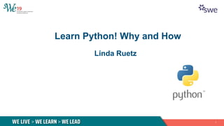 Linda Ruetz
1
Learn Python! Why and How
 