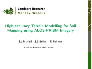 High-accuracy Terrain Modelling for Soil
 Mapping using ALOS-PRISM Imagery
       S.J McNeill   S.E Belliss    D Pairman


           Landcare Research New Zealand
 