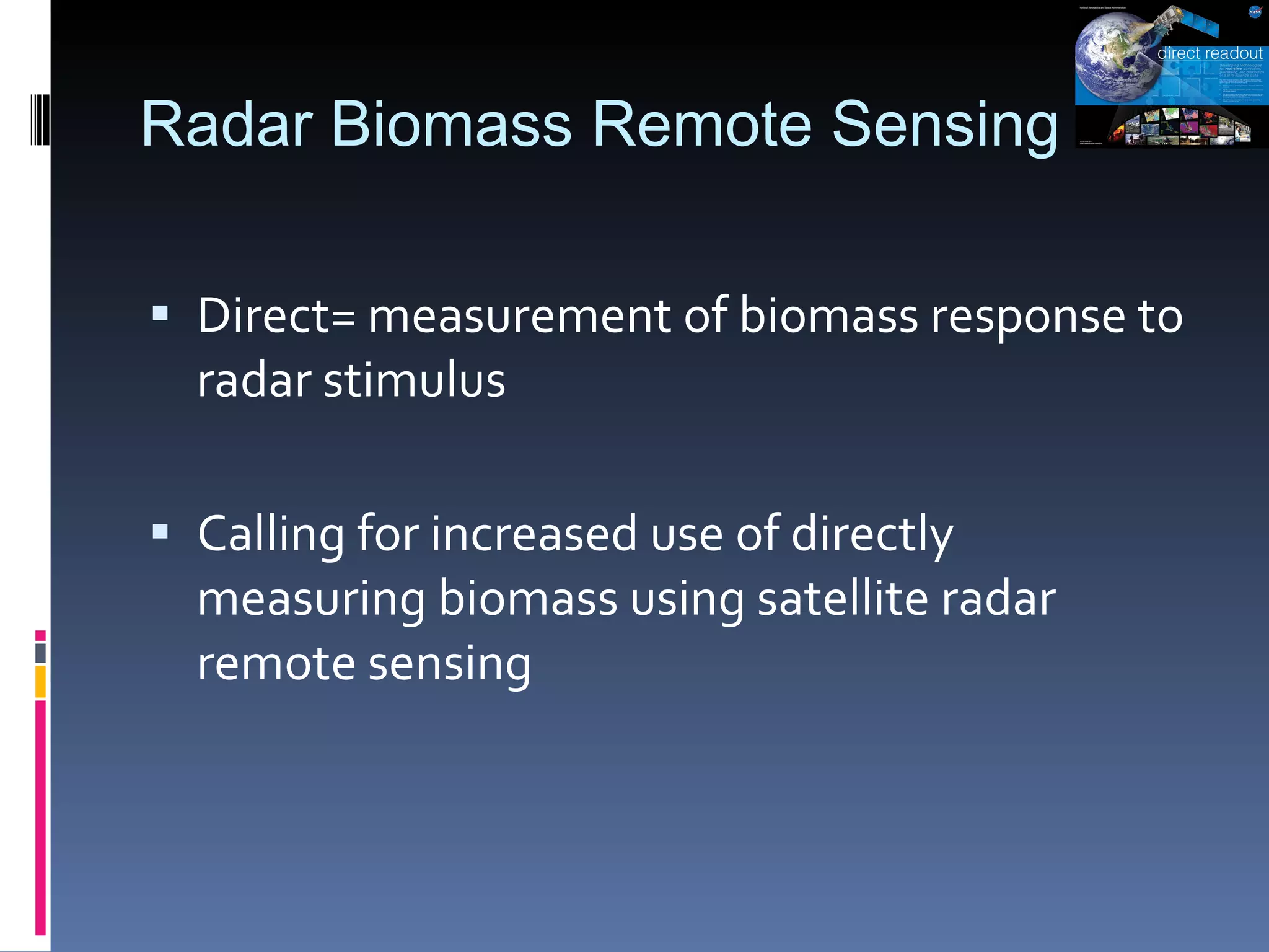 Radar Biomass Remote Sensing Direct= measurement of biomass response to radar stimulus  Calling for increased use of directly measuring biomass using satellite radar remote sensing 