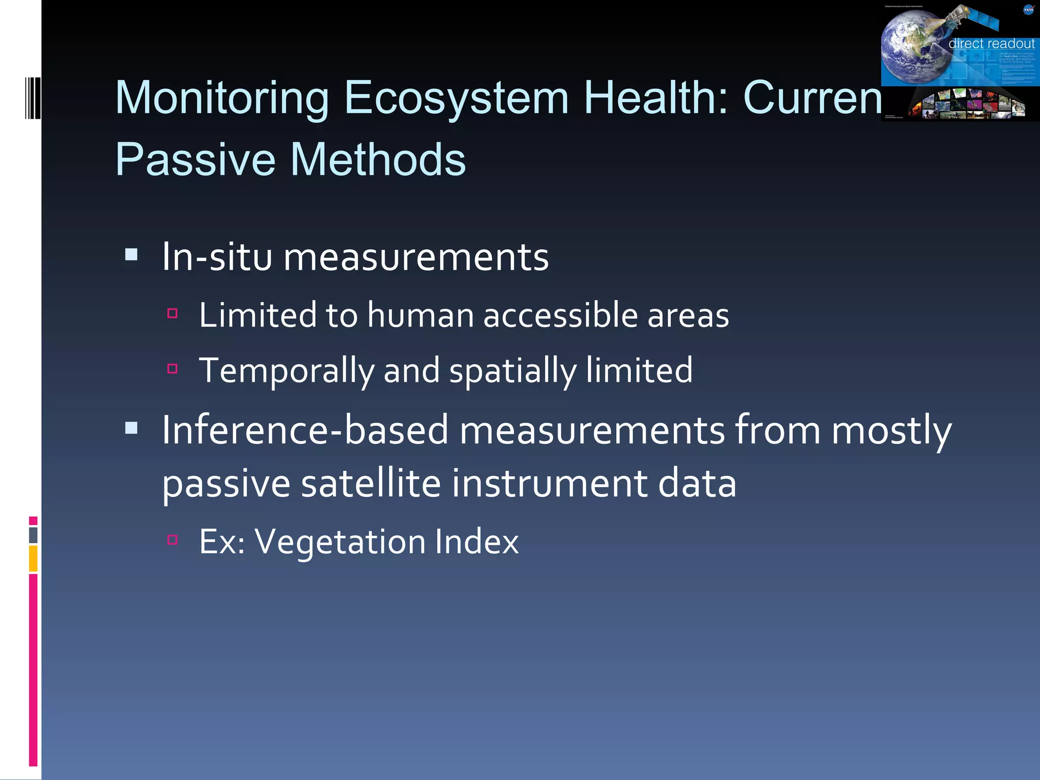 Monitoring Ecosystem Health: Current Passive Methods In-situ measurements Limited to human accessible areas Temporally and spatially limited Inference-based measurements from mostly passive satellite instrument data Ex: Vegetation Index 