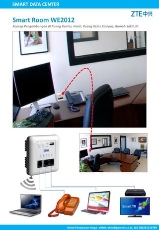 SMART DATA CENTER
Smart Room WE2012
Konsep Pengembangan di Ruang Kantor, Hotel, Ruang Kelas Kampus, Rumah Sakit dll.
Untuk Penawaran Harga : eMail rolins@gomeds.co.id, WA 081241116789
 
