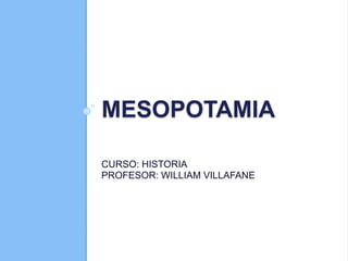 MESOPOTAMIA
CURSO: HISTORIA
PROFESOR: WILLIAM VILLAFANE
 