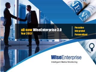 The World’s Leading Provider of
Greater China News & Information 1
all-new WiseEnterprise 3.0
Year 2013!
Proactive
Integrated
Personalized
Intelligent Media Monitoring
 