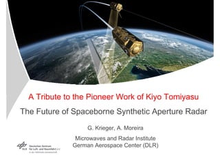 A Tribute to the Pioneer Work of Kiyo Tomiyasu
The Future of Spaceborne Synthetic Aperture Radar
                  G. Krieger, A. Moreira
              Microwaves and Radar Institute
             German Aerospace Center (DLR)
 
