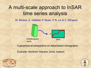 A multi-scale approach to InSAR time series analysisM. Simons, E. Hetland, P. Muse, Y. N. Lin & C. DiCaprioInterferogram stackUA geophysical perspective on deformation tomographyExample: Northern Volcanic Zone, Icelandtime