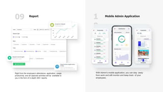 09 1
0
Report Mobile Admin Application
Right from the employee’s attendance, application usage,
productivity, and all capt...
