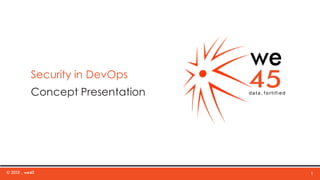 © 2015 , we45 1
Security in DevOps
Concept Presentation
 