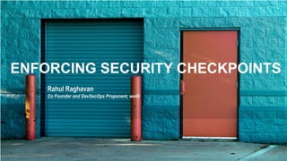 ENFORCING SECURITY CHECKPOINTS
Rahul Raghavan
Co Founder and DevSecOps Proponent, we45
 