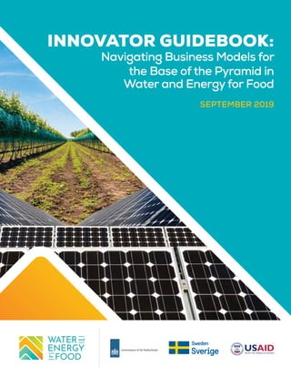 INNOVATOR GUIDEBOOK:
Navigating Business Models for
the Base of the Pyramid in
Water and Energy for Food
SEPTEMBER 2019
 
