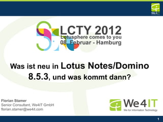 Was ist neu in Lotus        Notes/Domino
              8.5.3, und was kommt dann?

Florian Stamer
Senior Consultant, We4IT GmbH
florian.stamer@we4it.com

                                               1
 