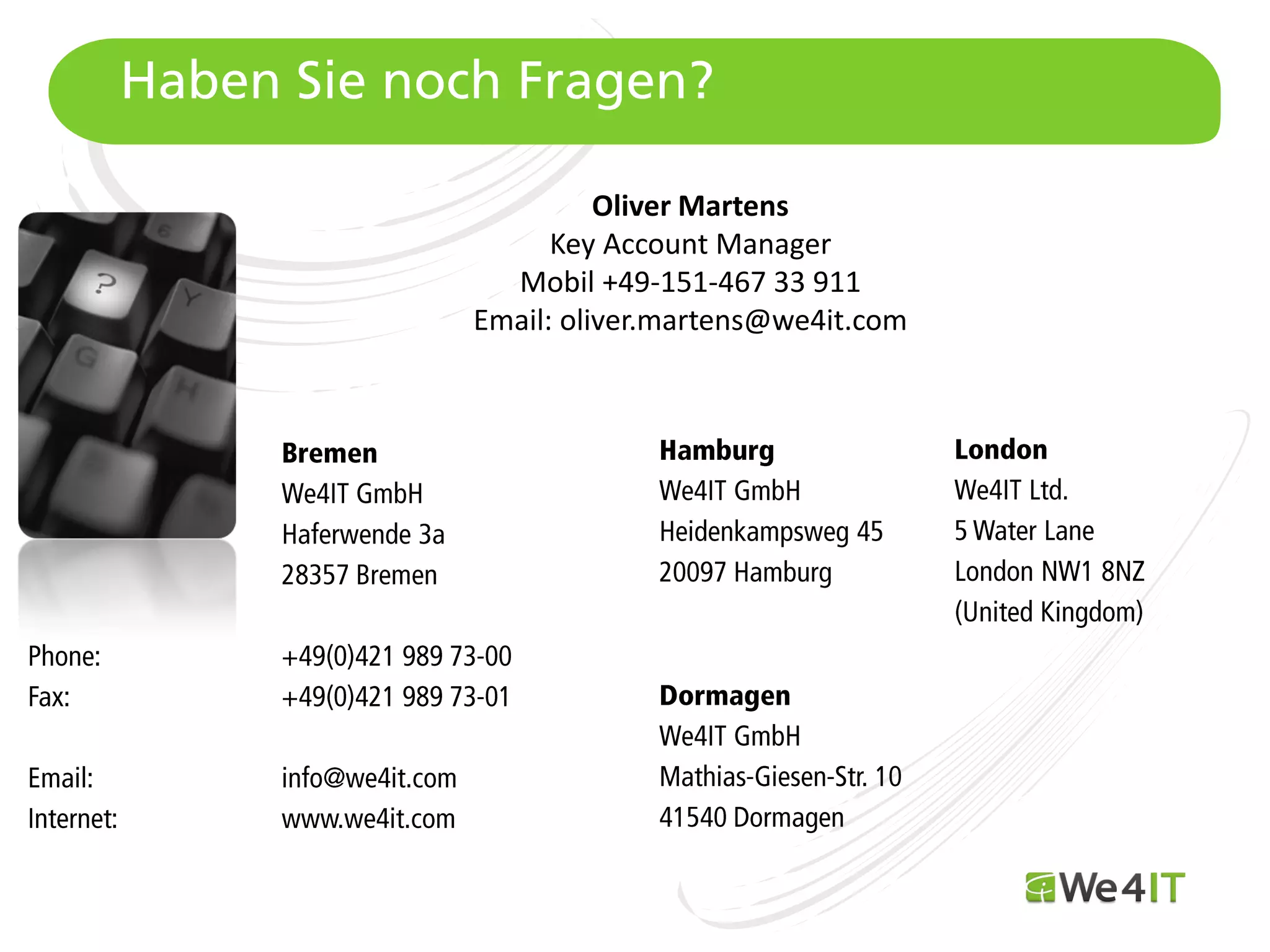 Haben Sie noch Fragen?

                           Oliver Martens
                       Key Account Manager
                   Mobil +49-151-467 33 911
                 Email: oliver.martens@we4it.com




Mastertitelformat bearbeiten
 