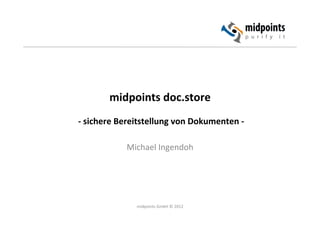  
                                       	
  
             midpoints	
  doc.store	
  
                                   	
  
	
  -­‐	
  sichere	
  Bereitstellung	
  von	
  Dokumenten	
  -­‐	
  
                                   	
  
                         Michael	
  Ingendoh	
  




                        midpoints	
  GmbH	
  ©	
  2012	
  
 