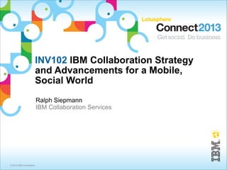 INV102 IBM Collaboration Strategy
                         and Advancements for a Mobile,
                         Social World
                         Ralph Siepmann
                         IBM Collaboration Services




© 2013 IBM Corporation
 