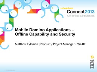 Mobile Domino Applications –
                     Offline Capability and Security

                     Matthew Fyleman | Product / Project Manager - We4IT




© 2013 IBM Corporation
 