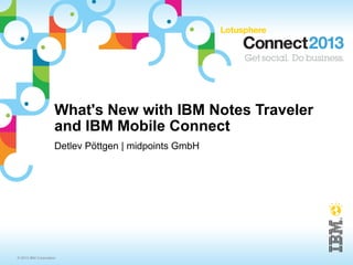 What's New with IBM Notes Traveler
                     and IBM Mobile Connect
                     Detlev Pöttgen | midpoints GmbH




© 2013 IBM Corporation
 