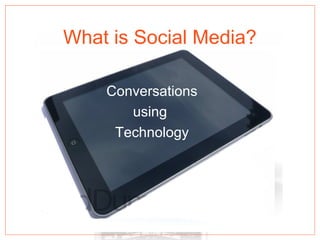 What is Social Media?
Conversations
using
Technology
 
