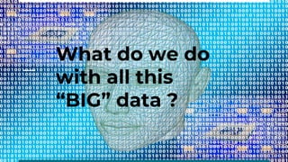 What do we do
with all this
“BIG” data ?
 