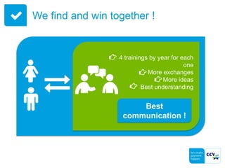 We find and win together !
4 trainings by year for each
one
More exchanges
More ideas
Best understanding
Best
communication !
 