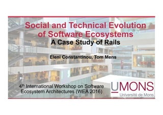 Social and Technical Evolution
of Software Ecosystems
A Case Study of Rails
Eleni Constantinou, Tom Mens
4th International Workshop on Software
Ecosystem Architectures (WEA 2016)
 