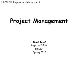 Project Management
Xuan QIU
Dept. of IELM
HKUST
Spring 2017
IELM2200 Engineering Management
 