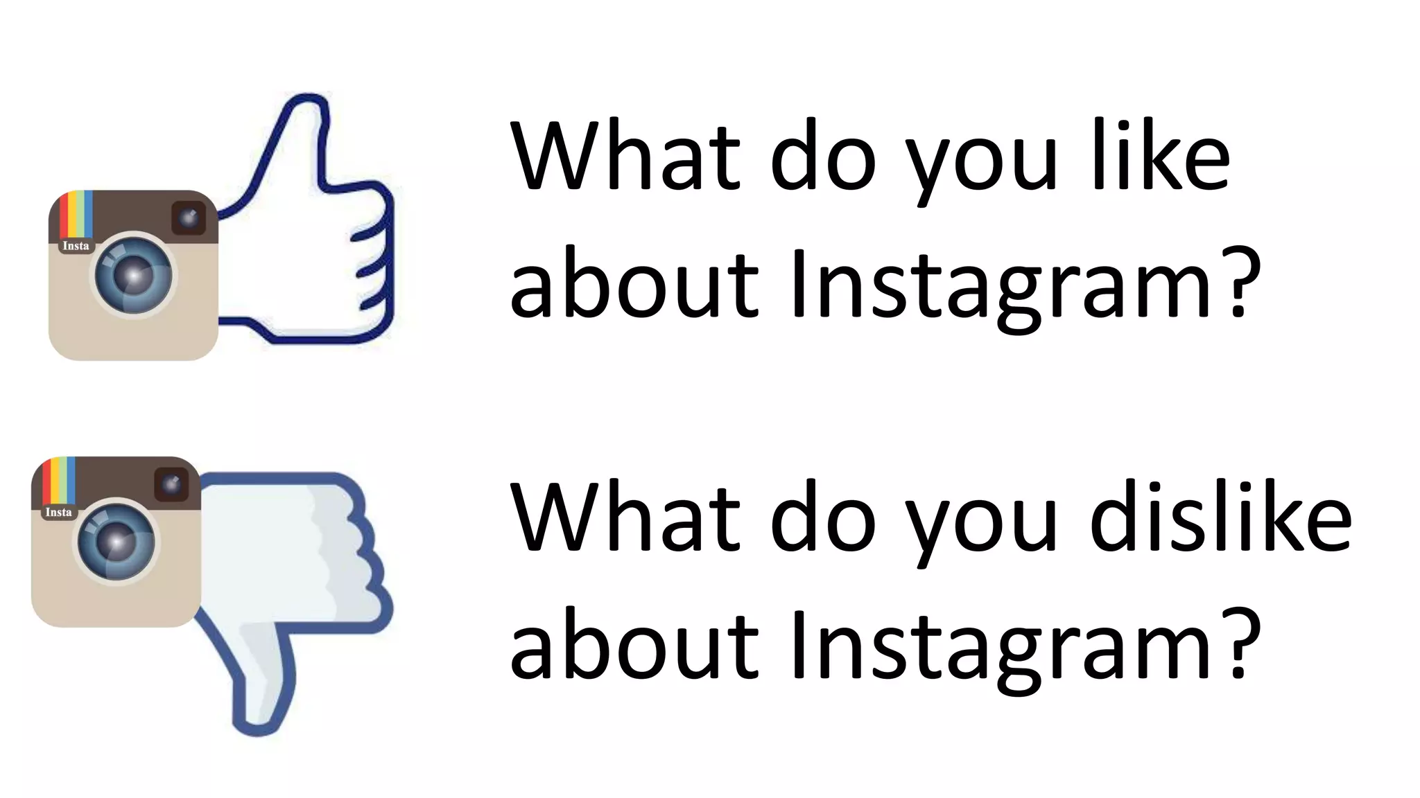 What do you like
about Instagram?
What do you dislike
about Instagram?
 
