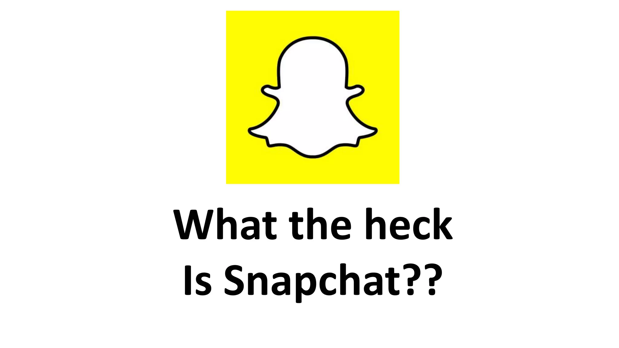 What the heck
Is Snapchat??
 