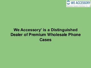 We Accessory’ is a Distinguished
Dealer of Premium Wholesale Phone
Cases
 