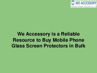 We Accessory is a Reliable
Resource to Buy Mobile Phone
Glass Screen Protectors in Bulk
 