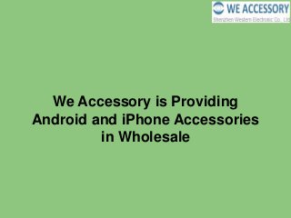 We Accessory is Providing
Android and iPhone Accessories
in Wholesale
 