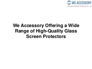 We Accessory Offering a Wide
Range of High-Quality Glass
Screen Protectors
 