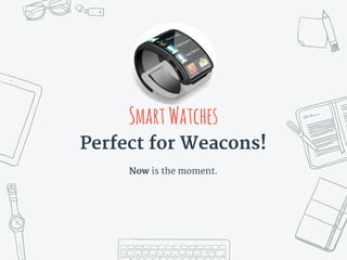 SmartWatches
Perfect for Weacons!
Now is the moment.
 