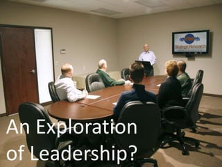 An Exploration
of Leadership?
 