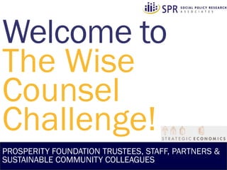The Wise
Counsel
Challenge!
PROSPERITY FOUNDATION TRUSTEES, STAFF, PARTNERS &
SUSTAINABLE COMMUNITY COLLEAGUES
 
