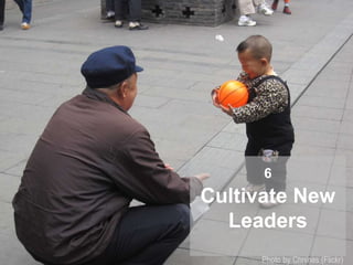 6
Cultivate New
Leaders
Photo by Chnines (Flickr)
 