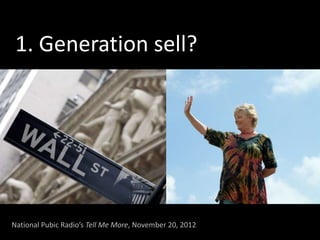 Generation sell?
1. Generation sell?
National Pubic Radio’s Tell Me More, November 20, 2012
 