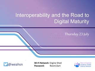 Interoperability and the Road to
Digital Maturity
Thursday 23 July
Wi-Fi Network: Engine Shed
Password: Room13art
 
