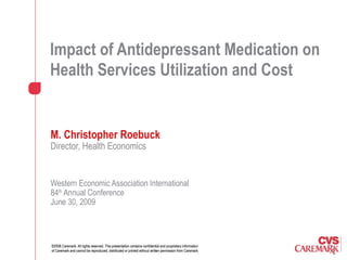 Impact of Antidepressant Medication on Health Services Utilization and Cost   M. Christopher Roebuck   Director, Health Economics Western Economic Association International 84 th  Annual Conference June 30, 2009 