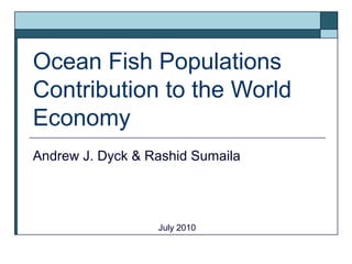 Ocean Fish Populations
Contribution to the World
Economy
Andrew J. Dyck & Rashid Sumaila
July 2010
 