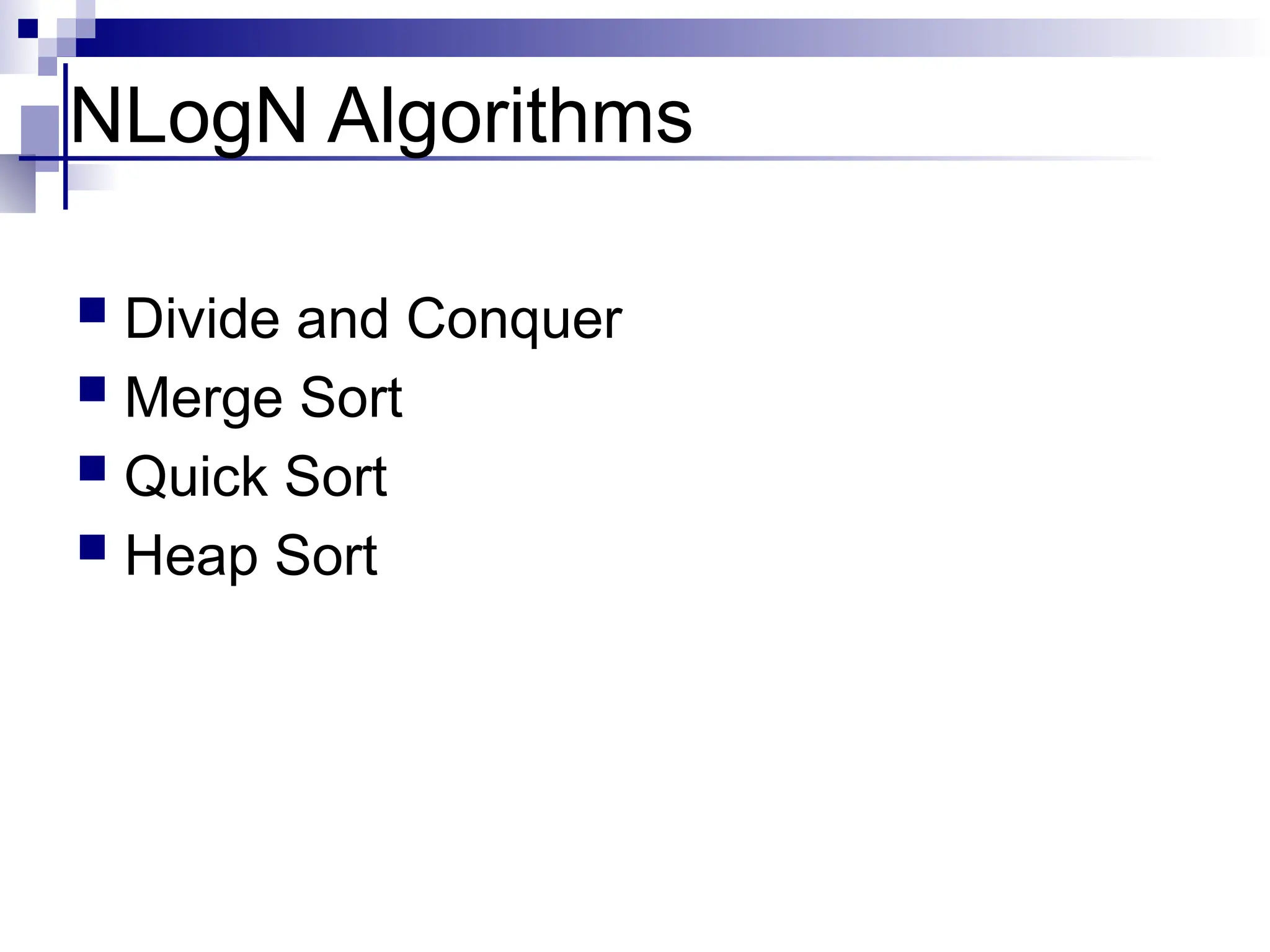 NLogN Algorithms
 Divide and Conquer
 Merge Sort
 Quick Sort
 Heap Sort
 